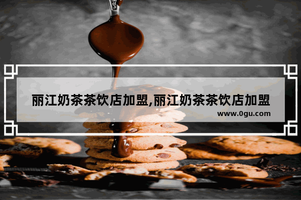 丽江奶茶茶饮店加盟,丽江奶茶茶饮店加盟