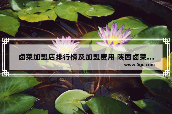 卤菜加盟店排行榜及加盟费用 陕西卤菜小吃加盟多少钱