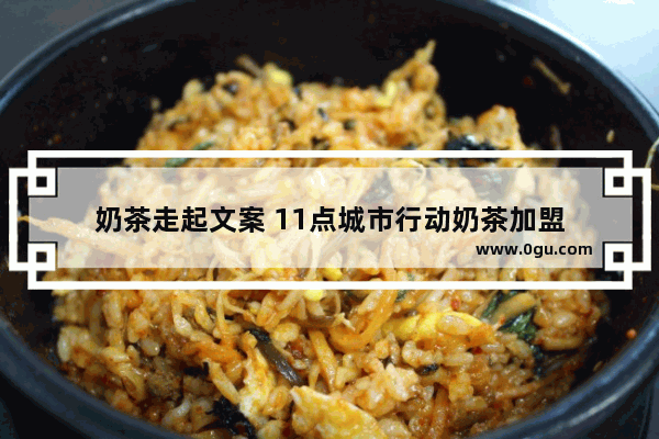 奶茶走起文案 11点城市行动奶茶加盟