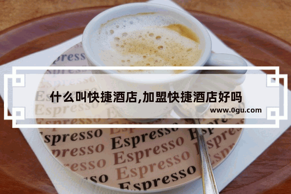 什么叫快捷酒店,加盟快捷酒店好吗