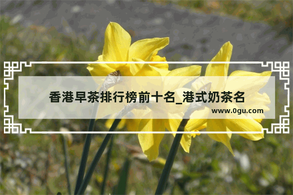 香港早茶排行榜前十名_港式奶茶名
