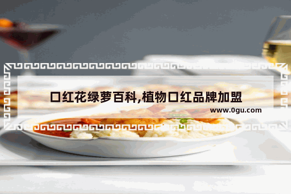 口红花绿萝百科,植物口红品牌加盟
