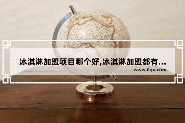 冰淇淋加盟项目哪个好,冰淇淋加盟都有哪些品牌