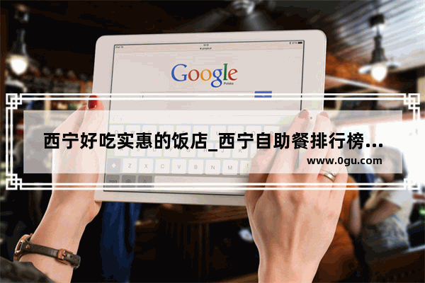 西宁好吃实惠的饭店_西宁自助餐排行榜前十名