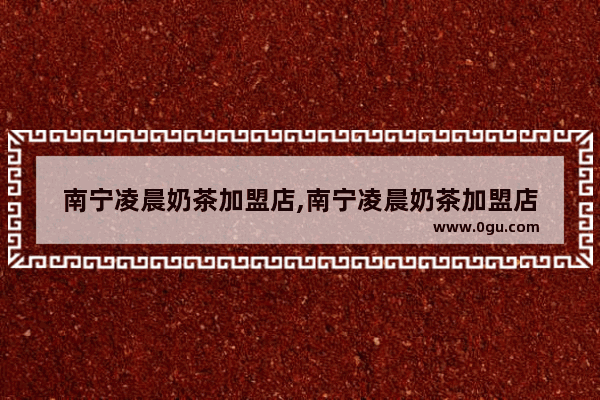 南宁凌晨奶茶加盟店,南宁凌晨奶茶加盟店
