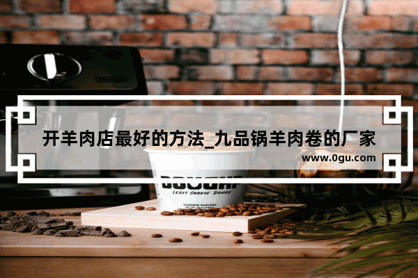 开羊肉店最好的方法_九品锅羊肉卷的厂家