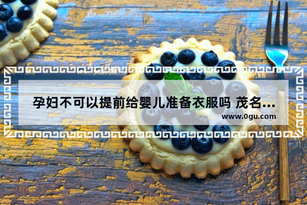 孕妇不可以提前给婴儿准备衣服吗 茂名月子会所品牌加盟