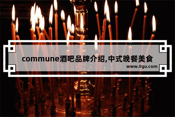 commune酒吧品牌介绍,中式晚餐美食加盟品牌排行