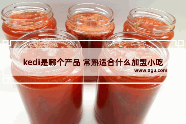 kedi是哪个产品 常熟适合什么加盟小吃