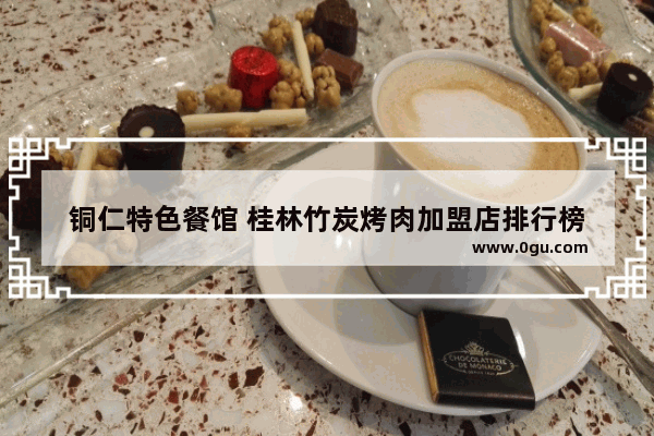 铜仁特色餐馆 桂林竹炭烤肉加盟店排行榜