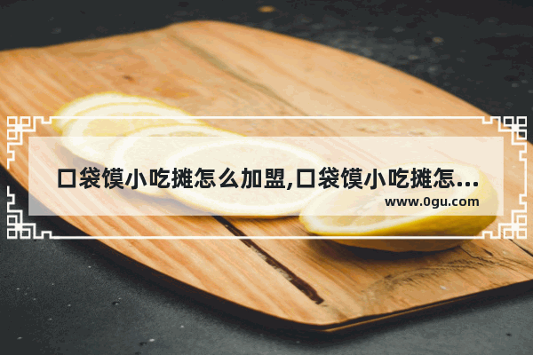 口袋馍小吃摊怎么加盟,口袋馍小吃摊怎么加盟