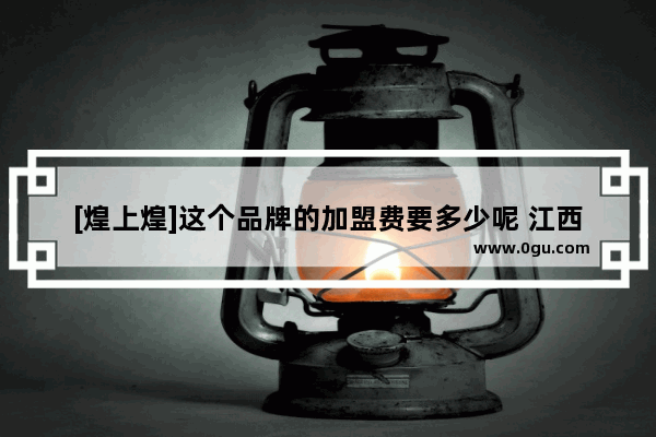 [煌上煌]这个品牌的加盟费要多少呢 江西省美食餐厅加盟