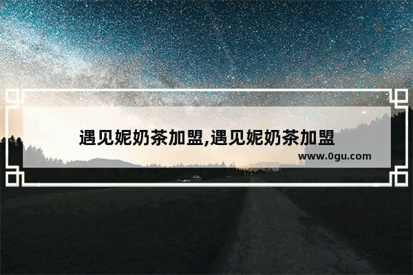 遇见妮奶茶加盟,遇见妮奶茶加盟
