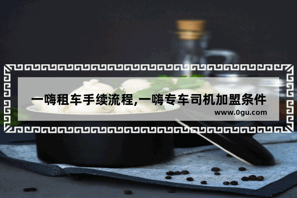 一嗨租车手续流程,一嗨专车司机加盟条件