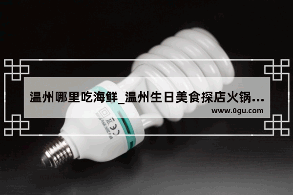 温州哪里吃海鲜_温州生日美食探店火锅加盟