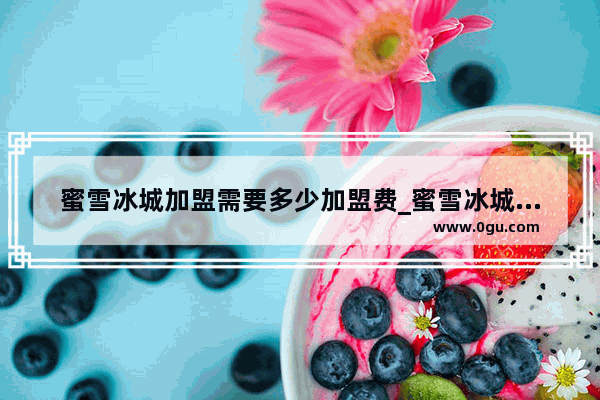 蜜雪冰城加盟需要多少加盟费_蜜雪冰城加盟费多少