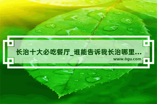 长治十大必吃餐厅_谁能告诉我长治哪里有好吃又新鲜的海鲜自助