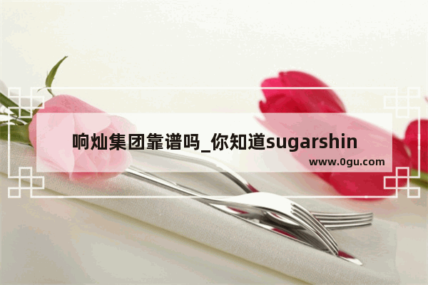 响灿集团靠谱吗_你知道sugarshine成员名字吗