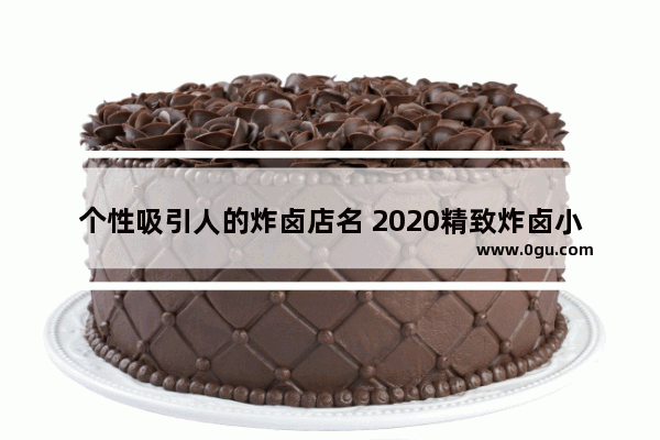 个性吸引人的炸卤店名 2020精致炸卤小吃加盟店排行