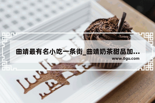 曲靖最有名小吃一条街_曲靖奶茶甜品加盟店排名