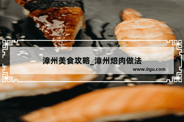 漳州美食攻略_漳州焙肉做法