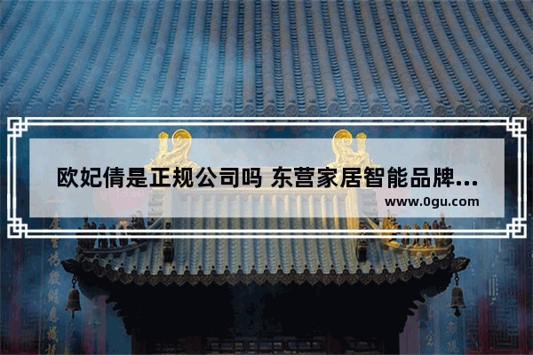 欧妃倩是正规公司吗 东营家居智能品牌加盟费用