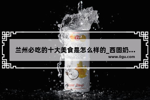 兰州必吃的十大美食是怎么样的_西固奶茶加盟店
