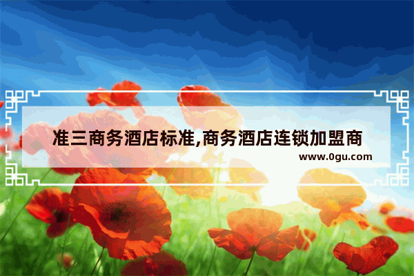 准三商务酒店标准,商务酒店连锁加盟商