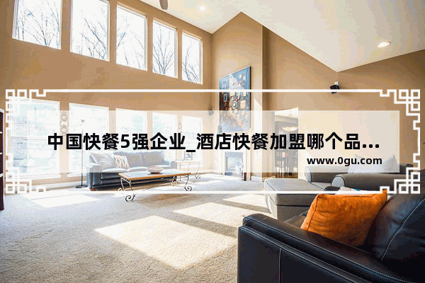 中国快餐5强企业_酒店快餐加盟哪个品牌好
