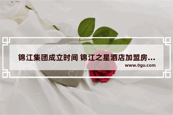 锦江集团成立时间 锦江之星酒店加盟房间数量