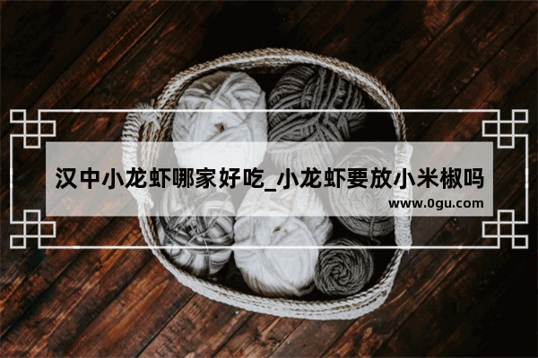汉中小龙虾哪家好吃_小龙虾要放小米椒吗