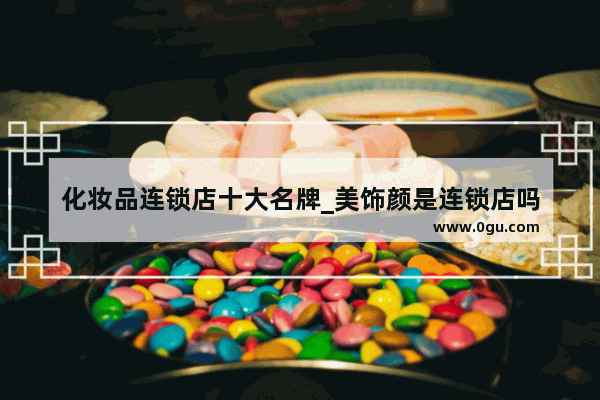 化妆品连锁店十大名牌_美饰颜是连锁店吗