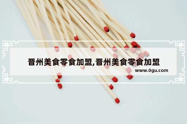 晋州美食零食加盟,晋州美食零食加盟