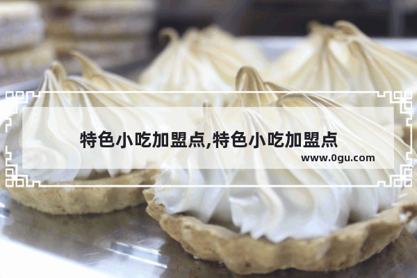 特色小吃加盟点,特色小吃加盟点