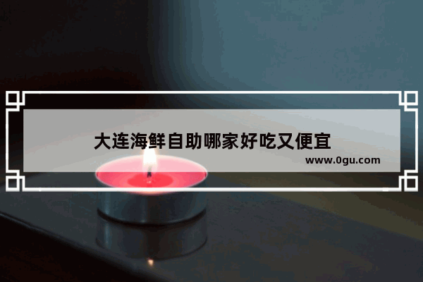 大连海鲜自助哪家好吃又便宜