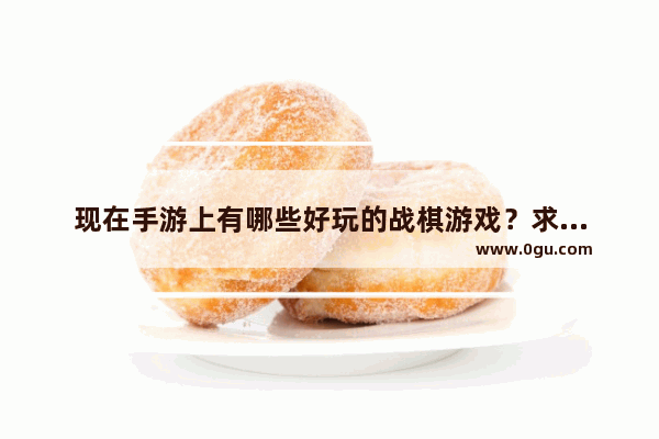 现在手游上有哪些好玩的战棋游戏？求网友推荐几个！谢谢