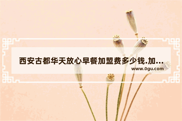 西安古都华天放心早餐加盟费多少钱.加盟流程