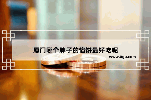厦门哪个牌子的馅饼最好吃呢