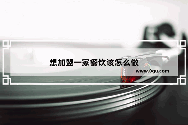 想加盟一家餐饮该怎么做