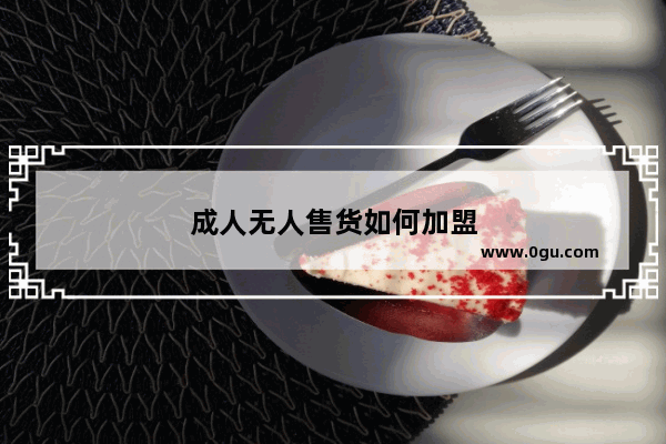 成人无人售货如何加盟