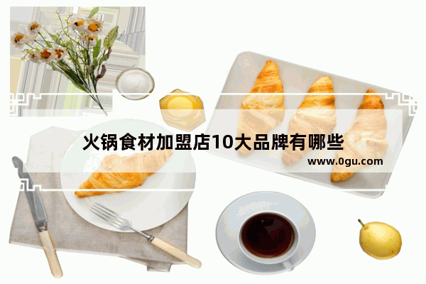 火锅食材加盟店10大品牌有哪些