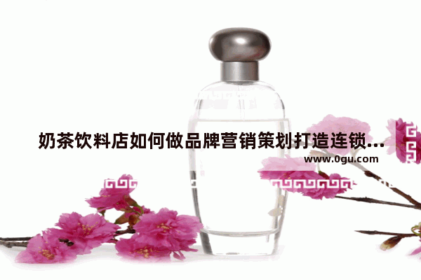 奶茶饮料店如何做品牌营销策划打造连锁品牌企业