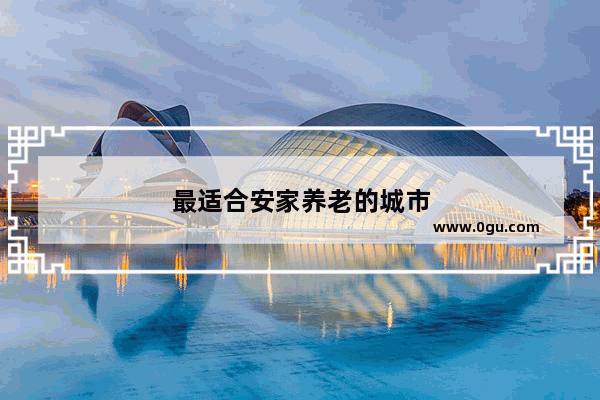 最适合安家养老的城市