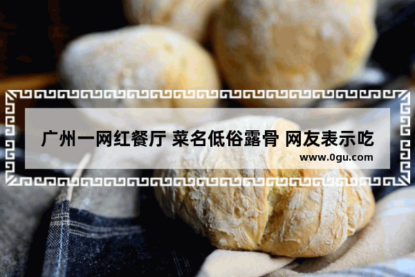 广州一网红餐厅 菜名低俗露骨 网友表示吃饭不敢带孩子 你怎么看