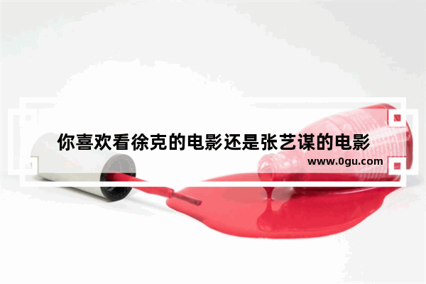 你喜欢看徐克的电影还是张艺谋的电影
