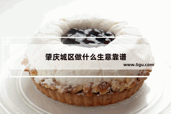 肇庆城区做什么生意靠谱