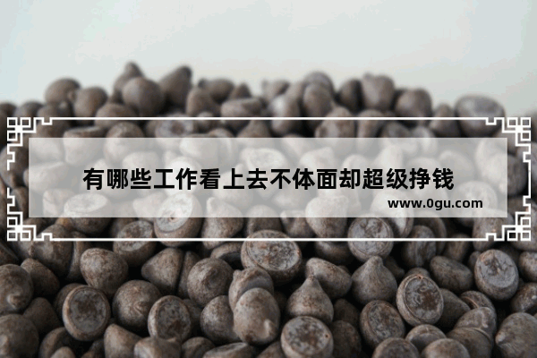 有哪些工作看上去不体面却超级挣钱