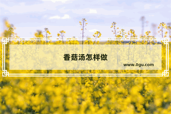 香菇汤怎样做