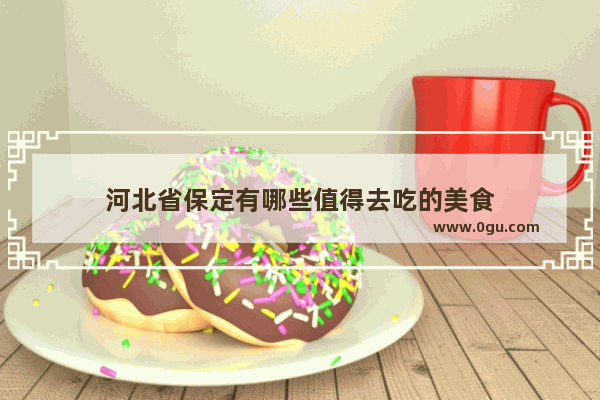 河北省保定有哪些值得去吃的美食