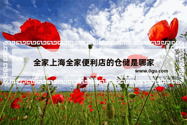 全家上海全家便利店的仓储是哪家